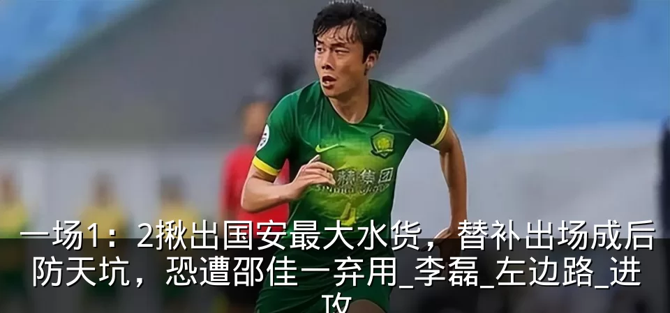 一场1:2揪出国安最大水货,替补出场成后防天坑,恐遭邵佳一弃用_李磊_左边路_进攻