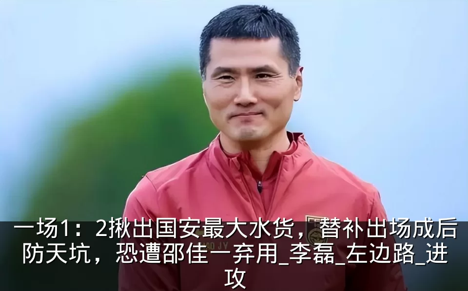 一场1:2揪出国安最大水货,替补出场成后防天坑,恐遭邵佳一弃用_李磊_左边路_进攻